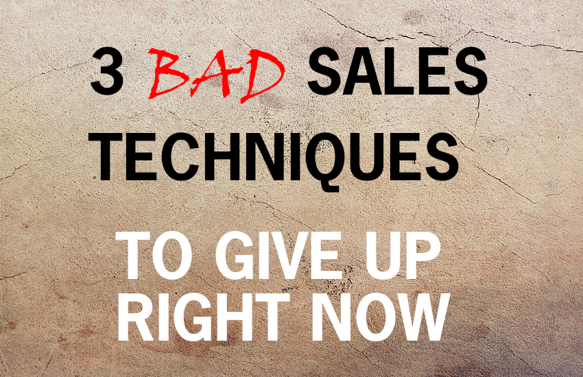 3 Bad Sales Techniques You Should Give Up Right Now